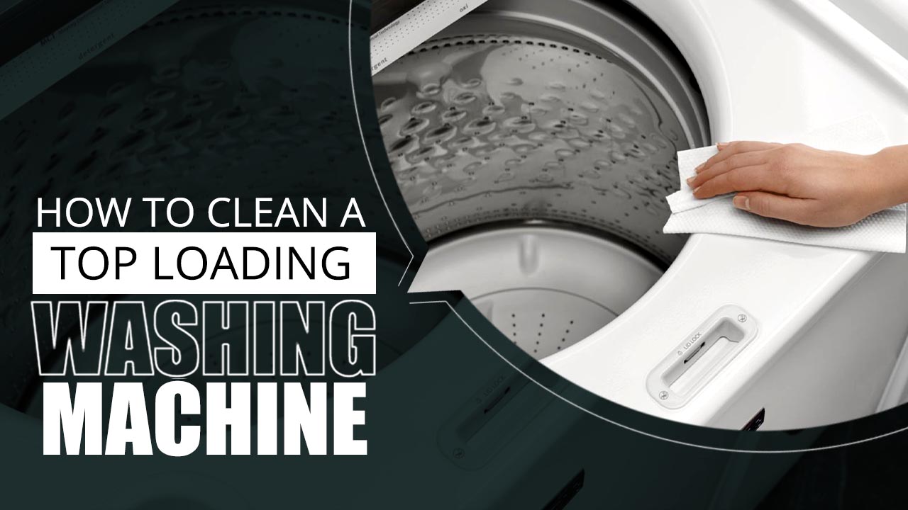 How to Clean Top Load Washing Machine