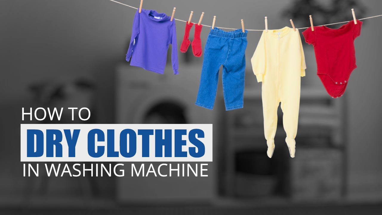  How To Dry Clothes In Washing Machine Best Tips And Tricks For You 